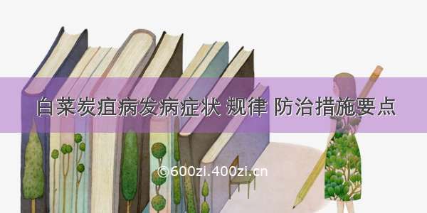 白菜炭疽病发病症状 规律 防治措施要点