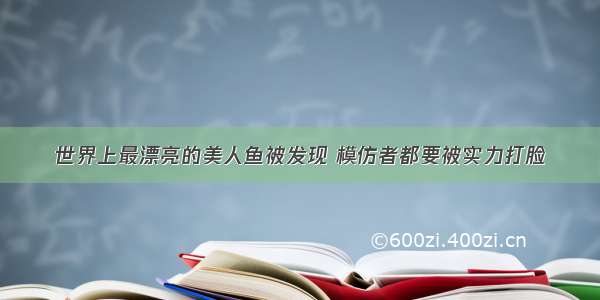 世界上最漂亮的美人鱼被发现 模仿者都要被实力打脸