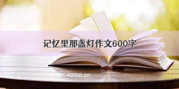 记忆里那盏灯作文600字