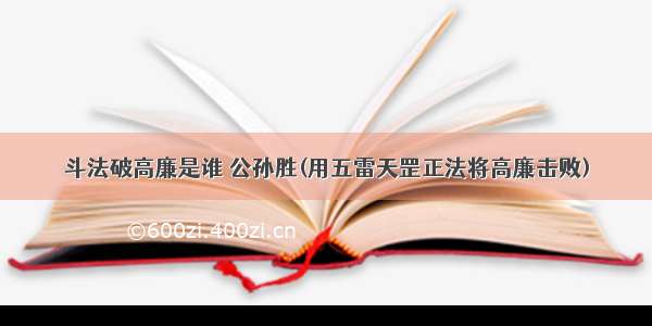 斗法破高廉是谁 公孙胜(用五雷天罡正法将高廉击败)