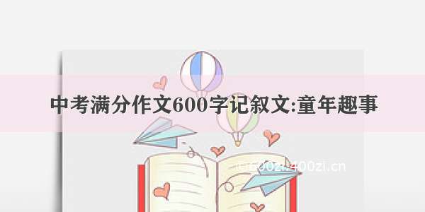 中考满分作文600字记叙文:童年趣事