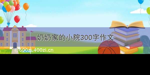 奶奶家的小院300字作文