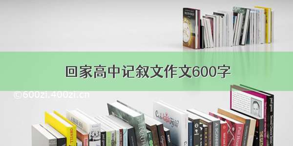 回家高中记叙文作文600字