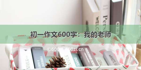 初一作文600字：我的老师