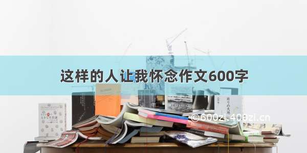 这样的人让我怀念作文600字