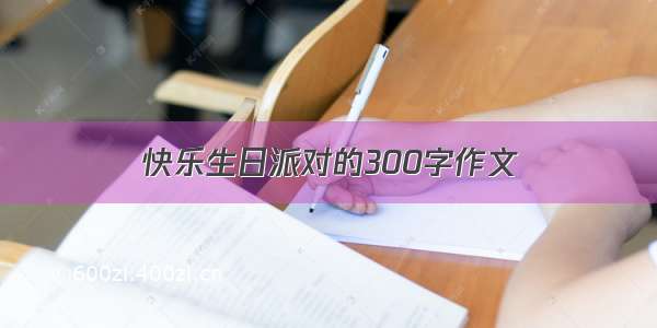 快乐生日派对的300字作文