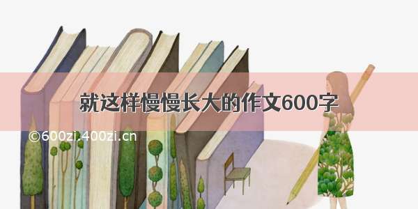 就这样慢慢长大的作文600字