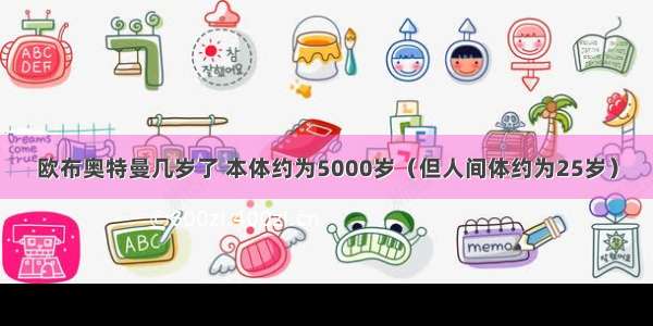 欧布奥特曼几岁了 本体约为5000岁（但人间体约为25岁）