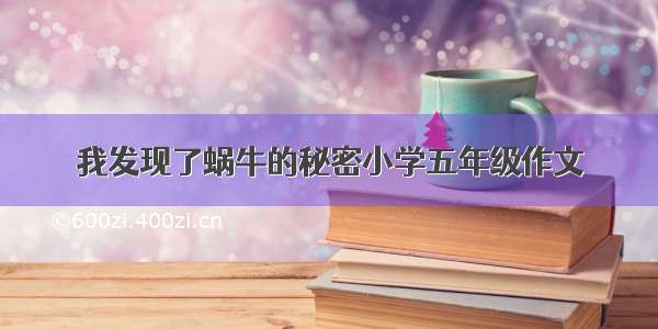 我发现了蜗牛的秘密小学五年级作文