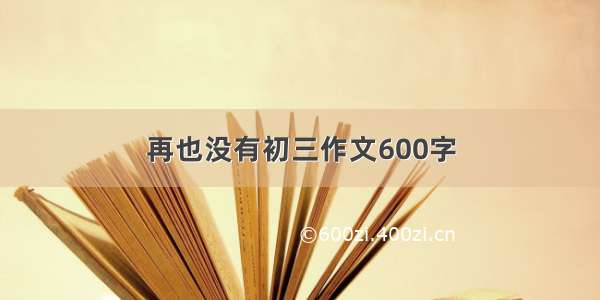 再也没有初三作文600字