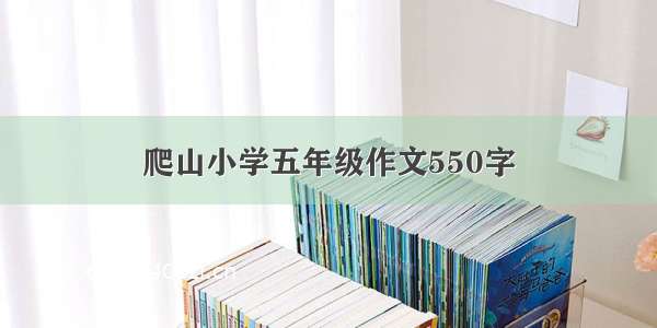 爬山小学五年级作文550字