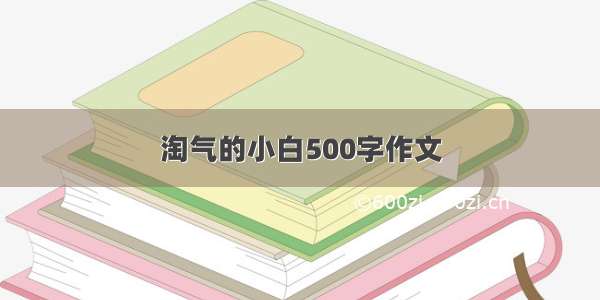 淘气的小白500字作文