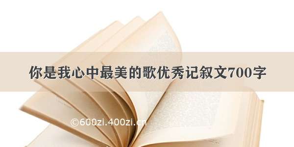 你是我心中最美的歌优秀记叙文700字