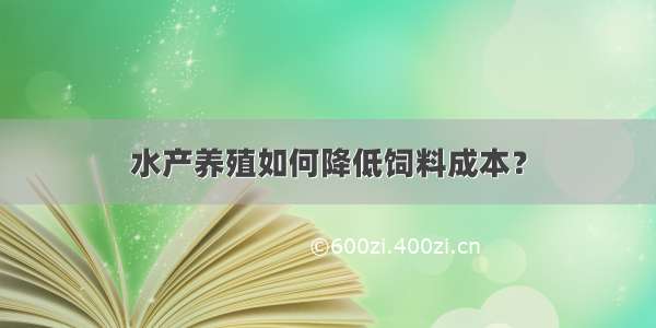 水产养殖如何降低饲料成本？