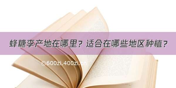 蜂糖李产地在哪里？适合在哪些地区种植？