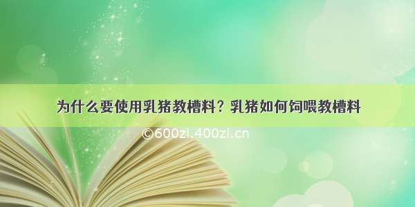 为什么要使用乳猪教槽料？乳猪如何饲喂教槽料