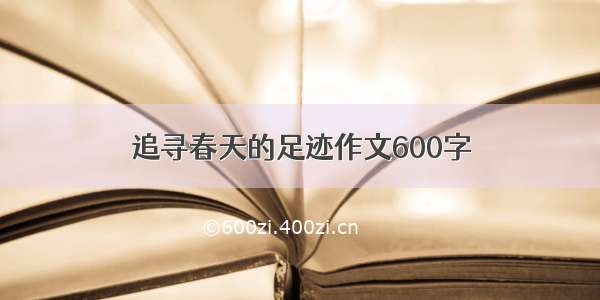 追寻春天的足迹作文600字