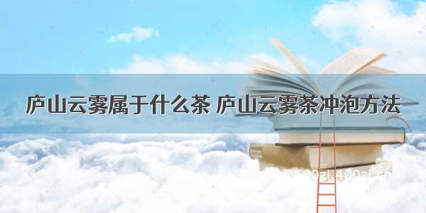 庐山云雾属于什么茶 庐山云雾茶冲泡方法