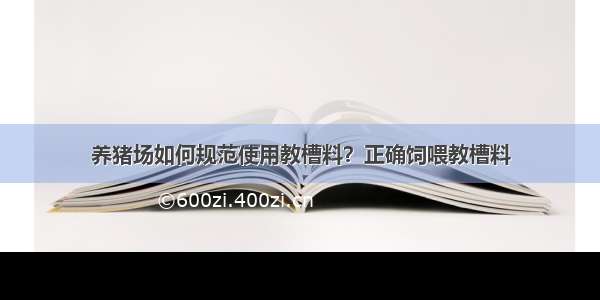 养猪场如何规范使用教槽料？正确饲喂教槽料