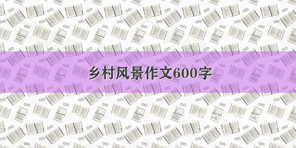 乡村风景作文600字