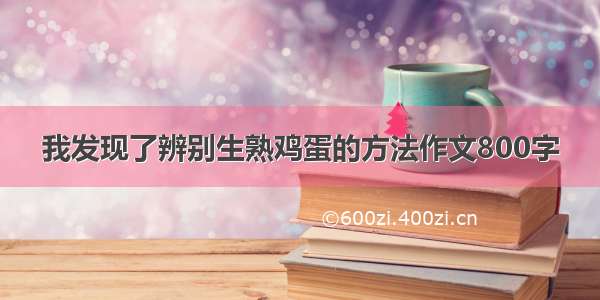 我发现了辨别生熟鸡蛋的方法作文800字