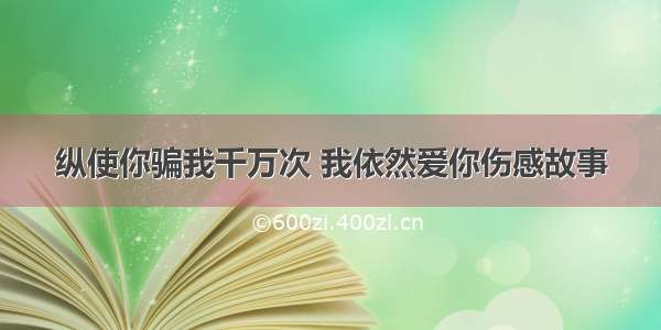 纵使你骗我千万次 我依然爱你伤感故事