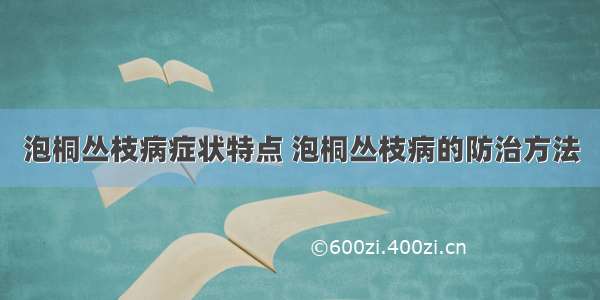 泡桐丛枝病症状特点 泡桐丛枝病的防治方法