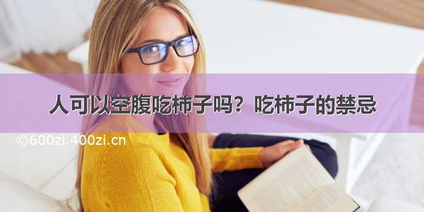 人可以空腹吃柿子吗？吃柿子的禁忌