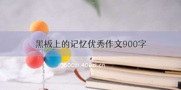 黑板上的记忆优秀作文900字