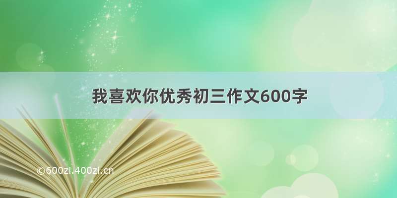 我喜欢你优秀初三作文600字