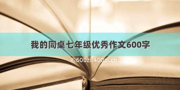 我的同桌七年级优秀作文600字