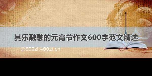 其乐融融的元宵节作文600字范文精选