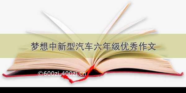 梦想中新型汽车六年级优秀作文