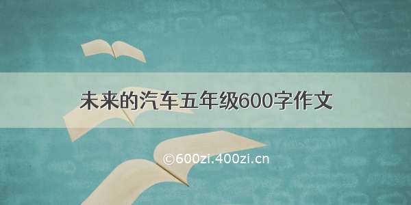 未来的汽车五年级600字作文