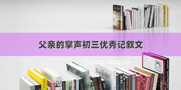 父亲的掌声初三优秀记叙文