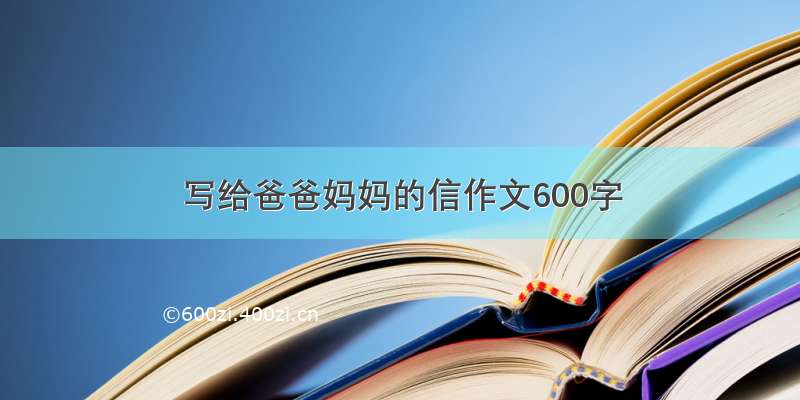 写给爸爸妈妈的信作文600字