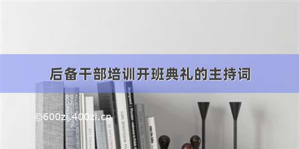 后备干部培训开班典礼的主持词