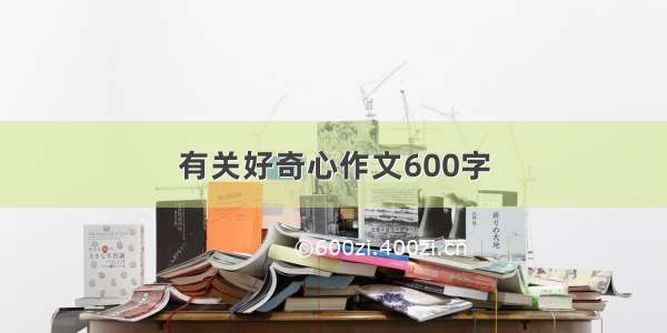 有关好奇心作文600字