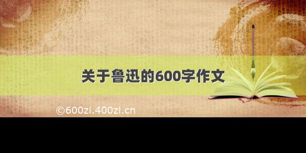 关于鲁迅的600字作文