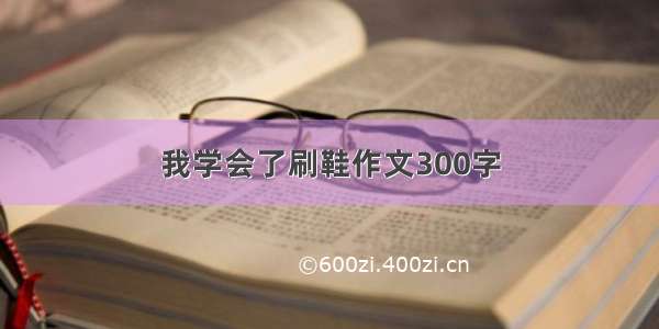 我学会了刷鞋作文300字