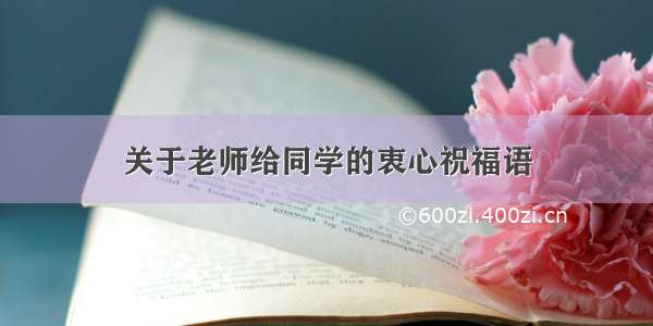 关于老师给同学的衷心祝福语