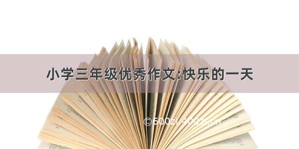 小学三年级优秀作文:快乐的一天