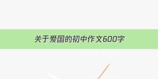 关于爱国的初中作文600字