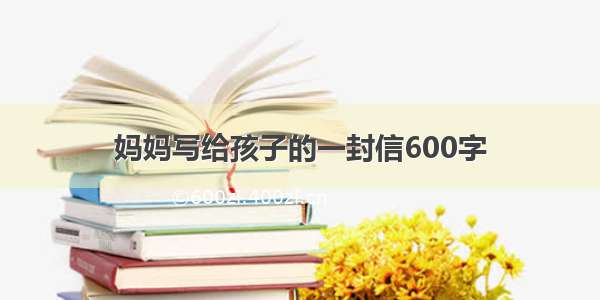 妈妈写给孩子的一封信600字