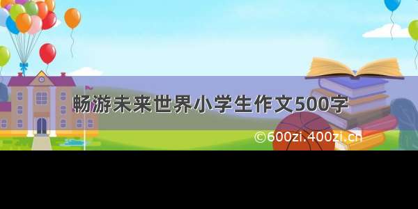 畅游未来世界小学生作文500字