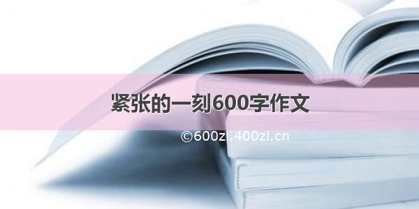 紧张的一刻600字作文