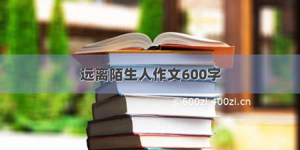 远离陌生人作文600字