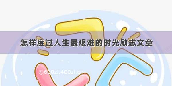 怎样度过人生最艰难的时光励志文章