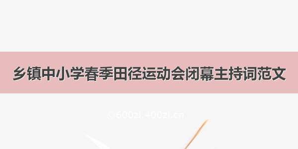 乡镇中小学春季田径运动会闭幕主持词范文