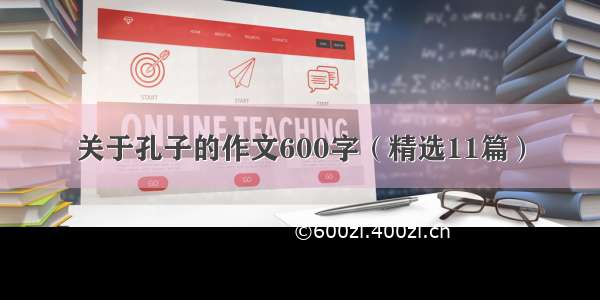 关于孔子的作文600字（精选11篇）